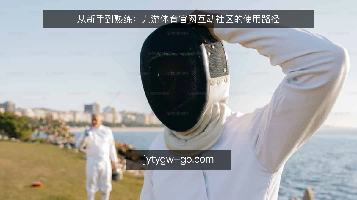 从新手到熟练：九游体育官网互动社区的使用路径