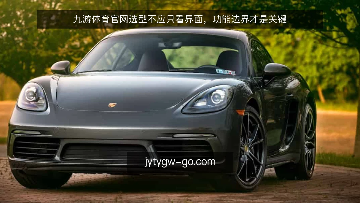九游体育官网选型不应只看界面,功能边界才是关键