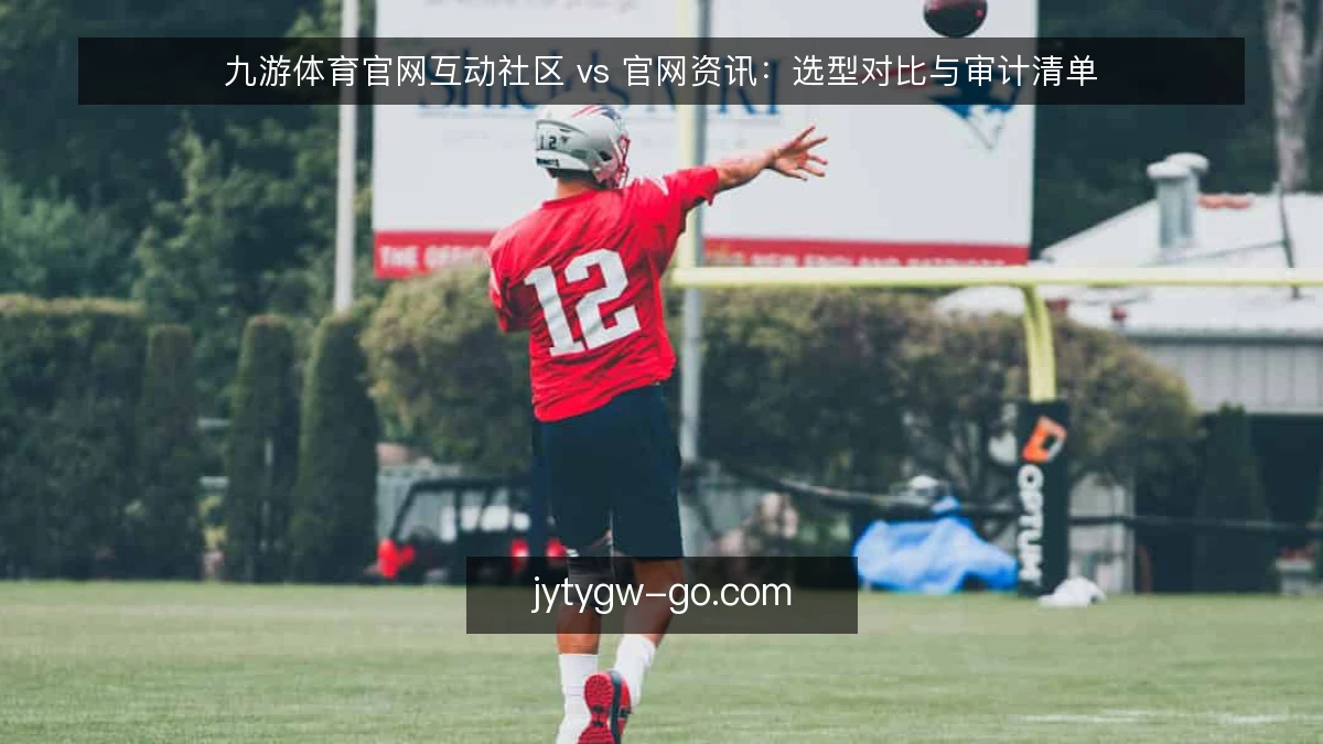 九游体育官网互动社区 vs 官网资讯：选型对比与审计清单