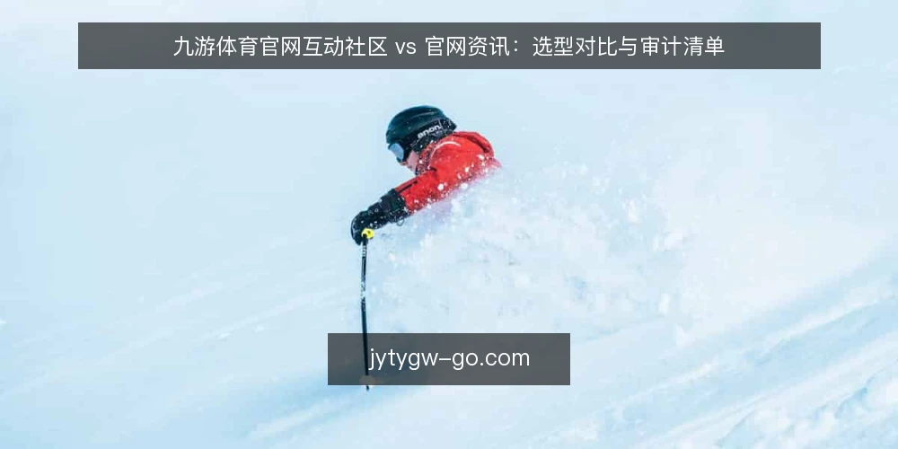 九游体育官网互动社区 vs 官网资讯：选型对比与审计清单 — 为什么现在要审计你的信息获取渠道 配图