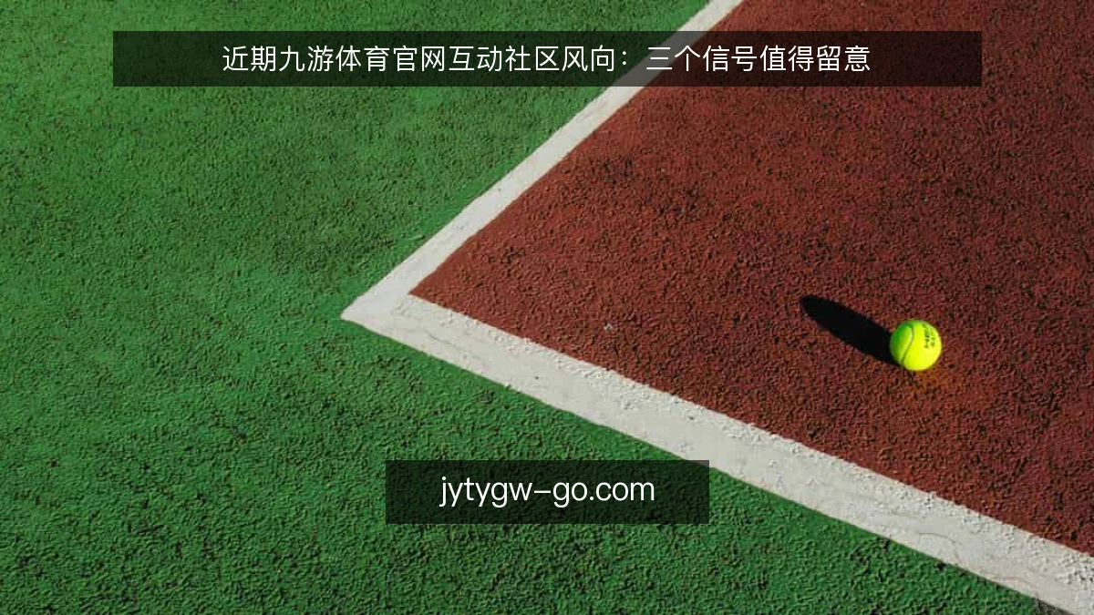 近期九游体育官网互动社区风向:三个信号值得留意
