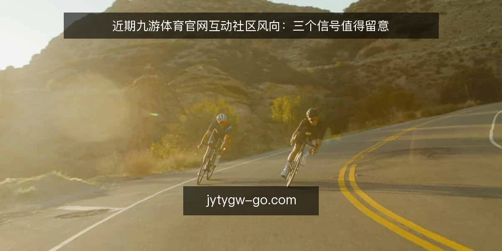 近期九游体育官网互动社区风向:三个信号值得留意 — 信号:互动社区活跃度变化 配图