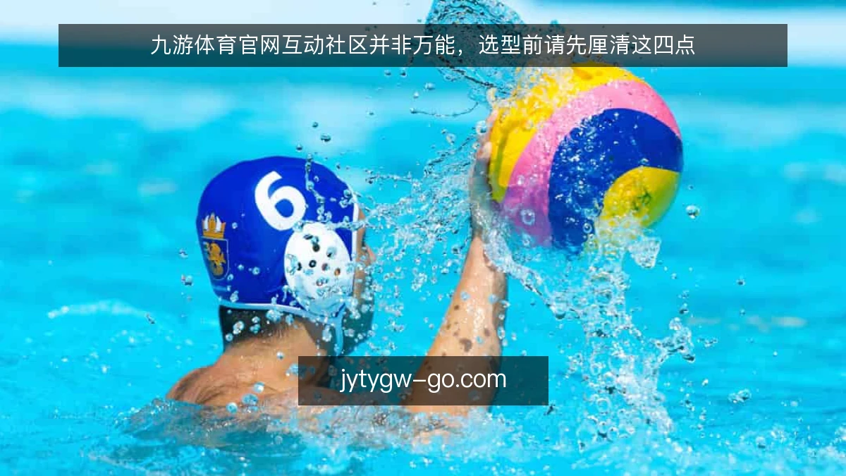 九游体育官网互动社区并非万能，选型前请先厘清这四点
