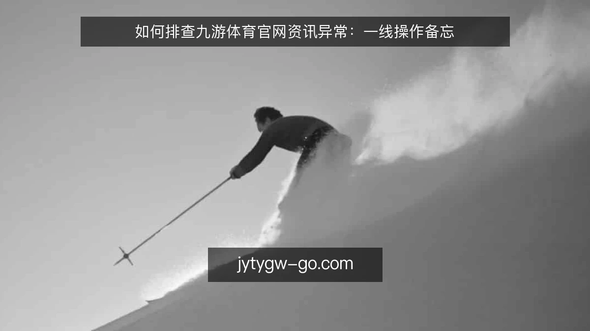 如何排查九游体育官网资讯异常：一线操作备忘