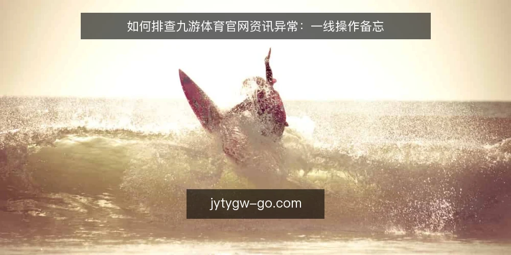 如何排查九游体育官网资讯异常:一线操作备忘 — 需要留意的信号 配图