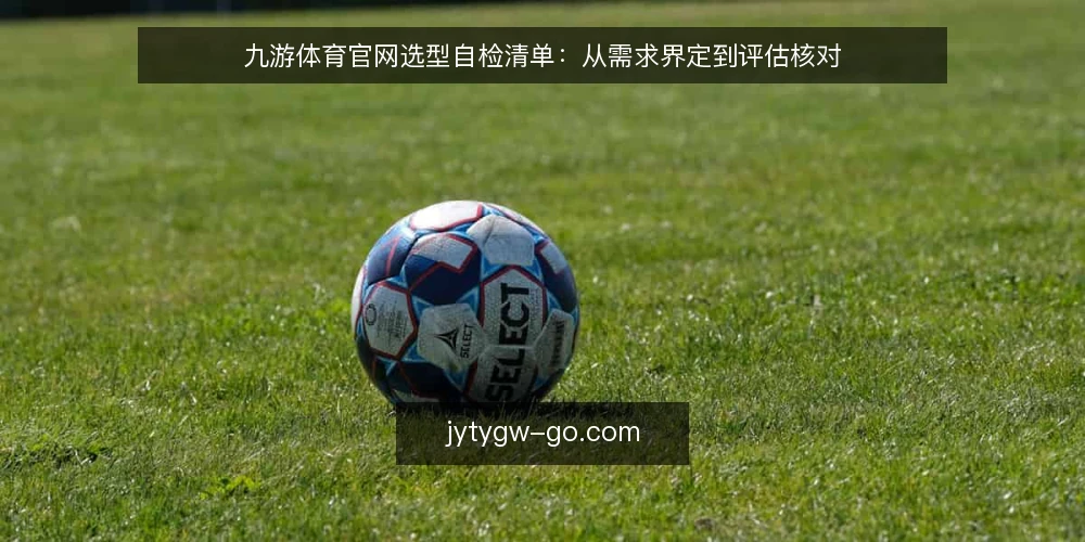 九游体育官网选型自检清单:从需求界定到评估核对 — 界定真实需求:先明确要解决什么问题 配图