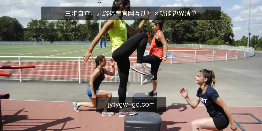 三步自查：九游体育官网互动社区功能边界清单 — 为什么要做九游体育官网功能边界审计 配图