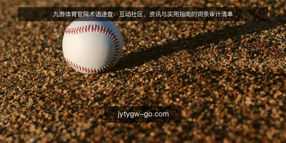 九游体育官网术语速查:互动社区、资讯与实用指南的词条审计清单 — 为什么现在需要术语审计 配图