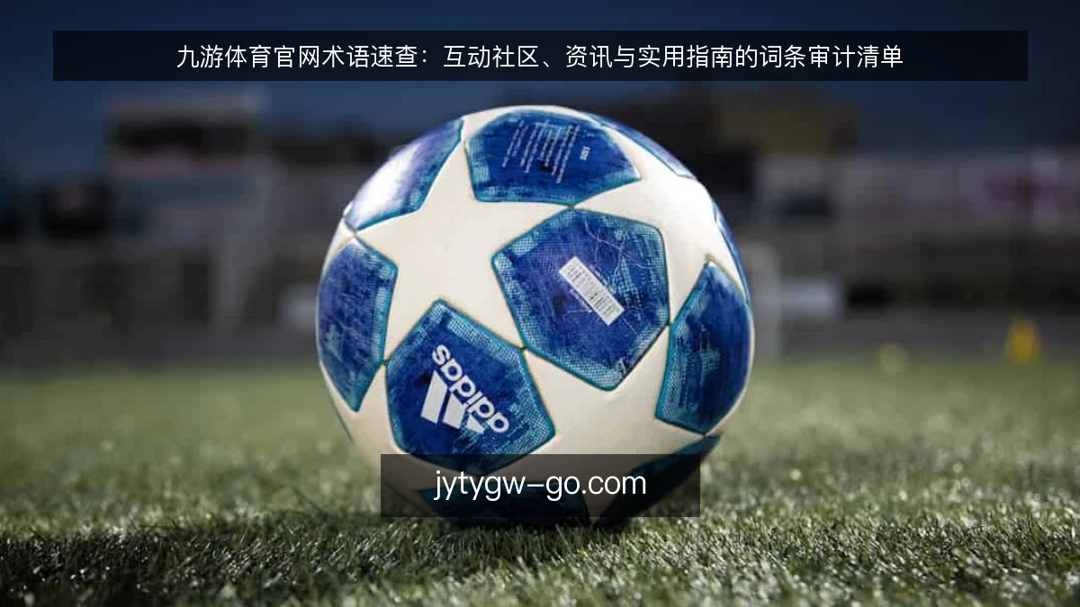 九游体育官网术语速查：互动社区、资讯与实用指南的词条审计清单