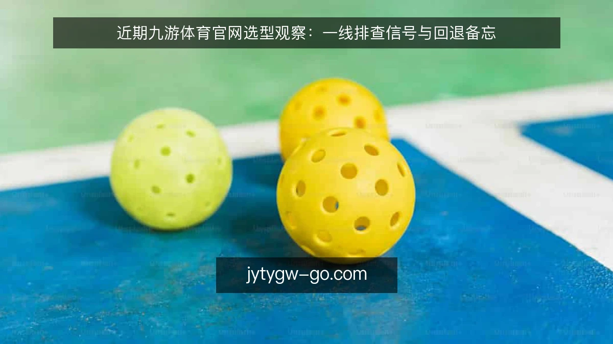 近期九游体育官网选型观察：一线排查信号与回退备忘