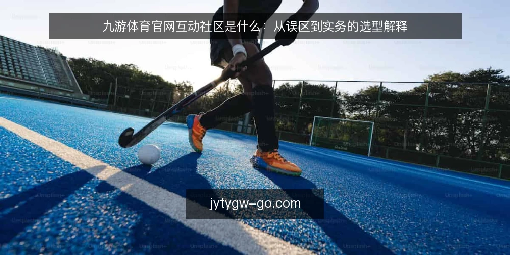 九游体育官网互动社区是什么：从误区到实务的选型解释 — 先把概念说清：九游体育官网互动社区指什么 配图