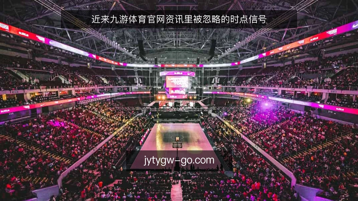 近来九游体育官网资讯里被忽略的时点信号
