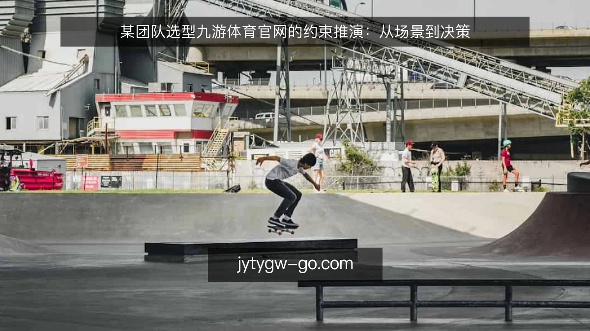 某团队选型九游体育官网的约束推演:从场景到决策