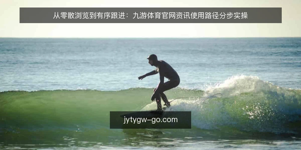 从零散浏览到有序跟进：九游体育官网资讯使用路径分步实操 — 先备好清单与观察口径 配图
