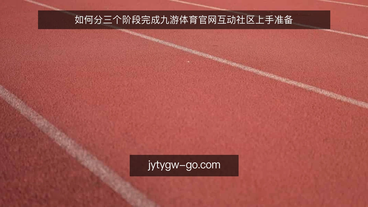 如何分三个阶段完成九游体育官网互动社区上手准备